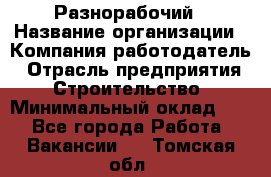 Разнорабочий › Название организации ­ Компания-работодатель › Отрасль предприятия ­ Строительство › Минимальный оклад ­ 1 - Все города Работа » Вакансии   . Томская обл.